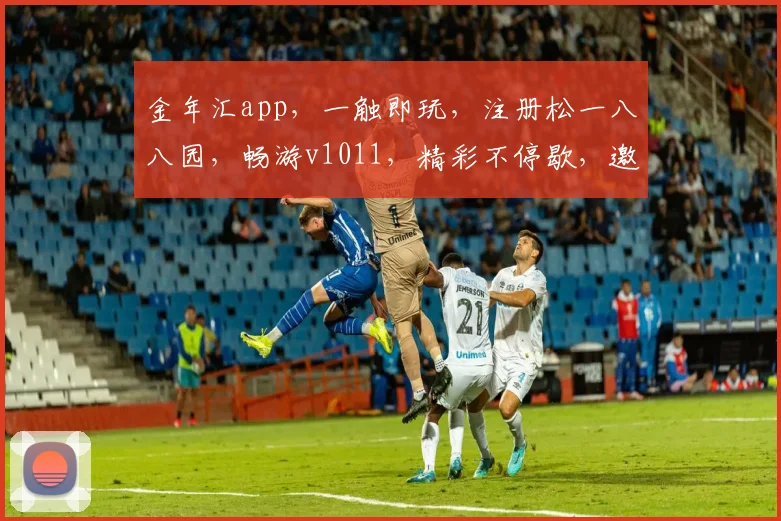 金年汇app，一触即玩，注册松一八八园，畅游v1011，精彩不停歇，邀你共赴