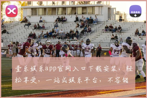 壹乐娱乐app官网入口下载安装，轻松享受，一站式娱乐平台，不容错过，必下体验