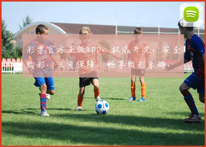 彩票官方正版app，权威开奖，安全购彩，三重保障，畅享购彩乐趣，轻松中奖