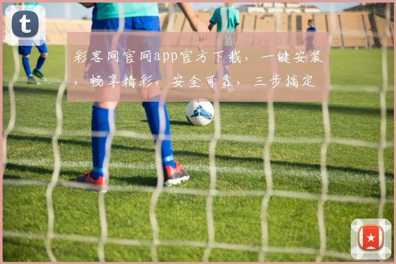 彩客网官网app官方下载，一键安装，畅享精彩，安全可靠，三步搞定，轻松体验