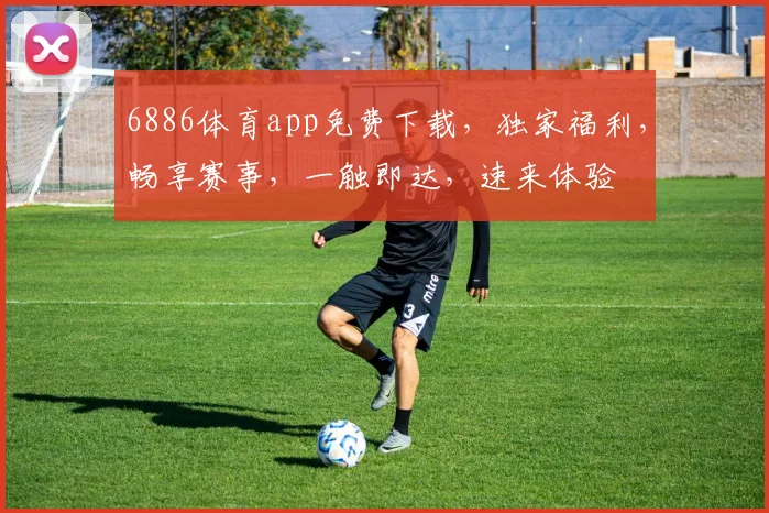 6886体育app免费下载，独家福利，畅享赛事，一触即达，速来体验