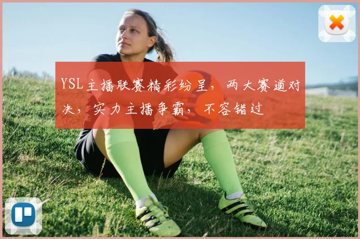 YSL主播联赛精彩纷呈，两大赛道对决，实力主播争霸，不容错过