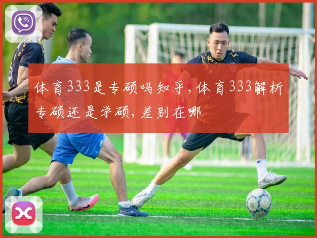 体育333是专硕吗知乎,体育333解析专硕还是学硕,差别在哪