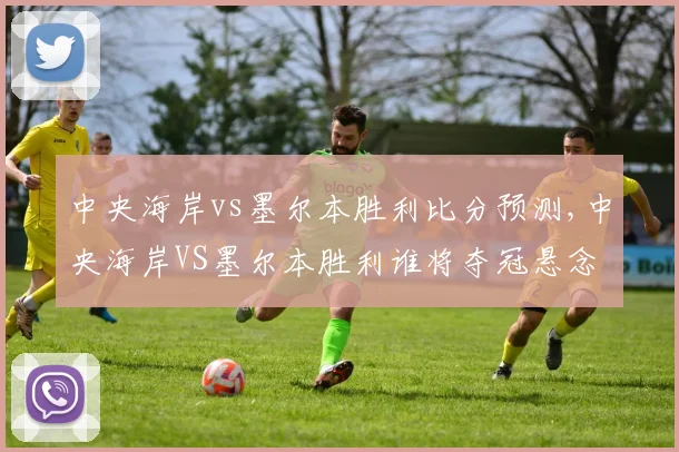 中央海岸vs墨尔本胜利比分预测,中央海岸VS墨尔本胜利谁将夺冠悬念重重,拭目以待